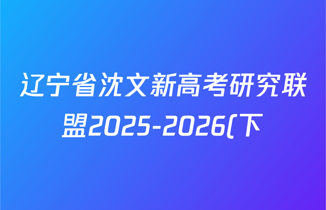 辽宁省沈文新高考研究联盟2025-2026(下)期初质量监测高一各科试题及答案(含政治、数学、历史等9份) 辽宁省沈文新高考研究联盟2025-2026(下)期初质量监测高一各科试题及答案(含政治、数学、历史等9份)