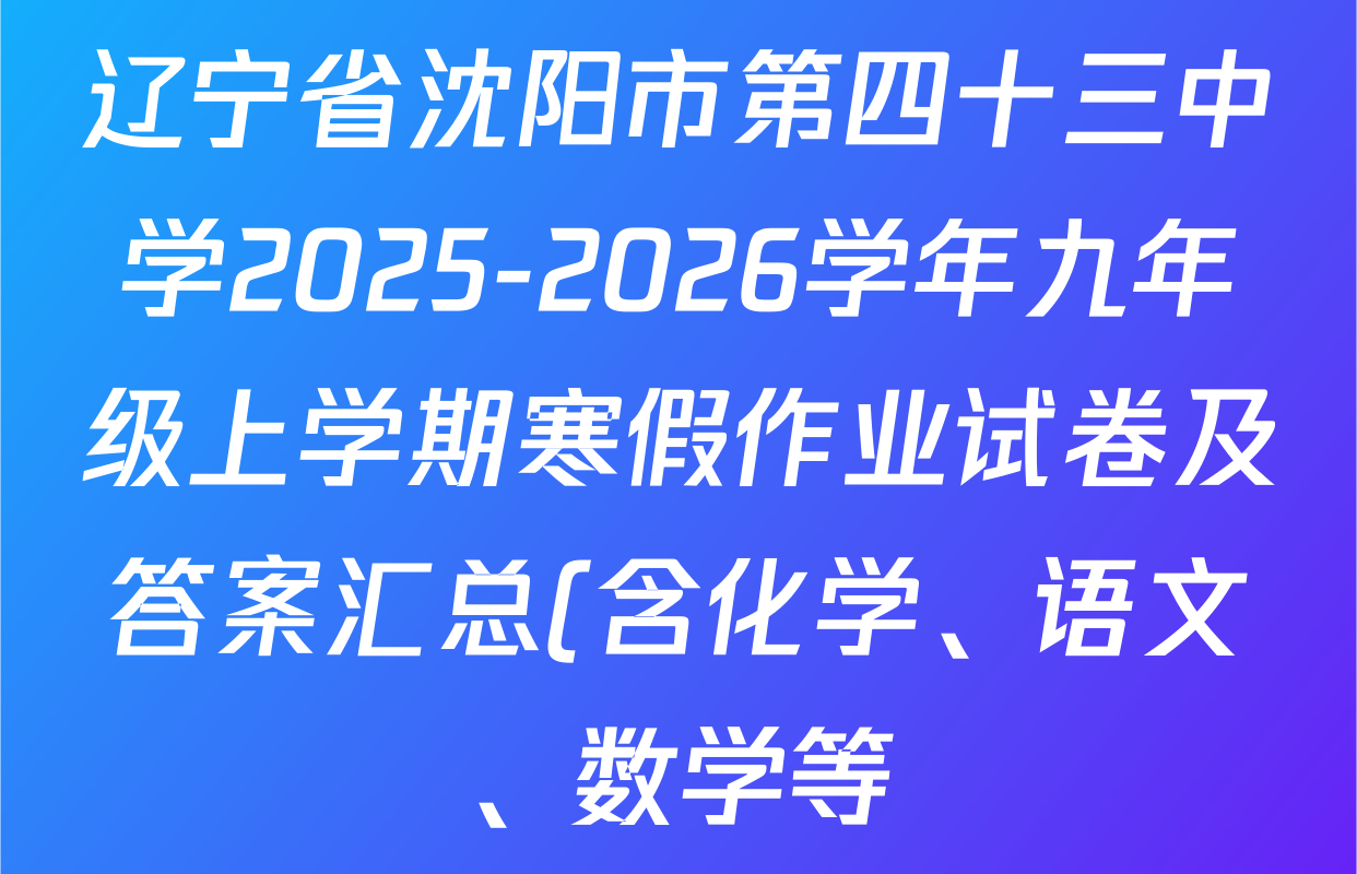 辽宁省沈阳市第四十三中学2025-2026学年九年级上学期寒假作业试卷及答案汇总(含化学、语文、数学等) 辽宁省沈阳市第四十三中学2025-2026学年九年级上学期寒假作业试卷及答案汇总(含化学、语文、数学等)
