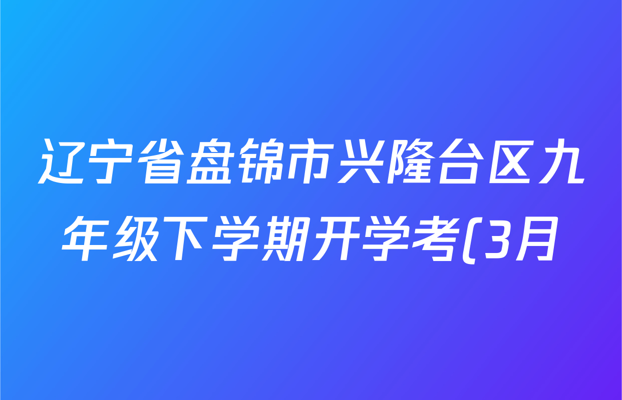 辽宁省盘锦市兴隆台区九年级下学期开学考(3月)各科试题及答案: 含化学 历史 道德与法治试卷解析 辽宁省盘锦市兴隆台区九年级下学期开学考(3月)各科试题及答案: 含化学 历史 道德与法治试卷解析