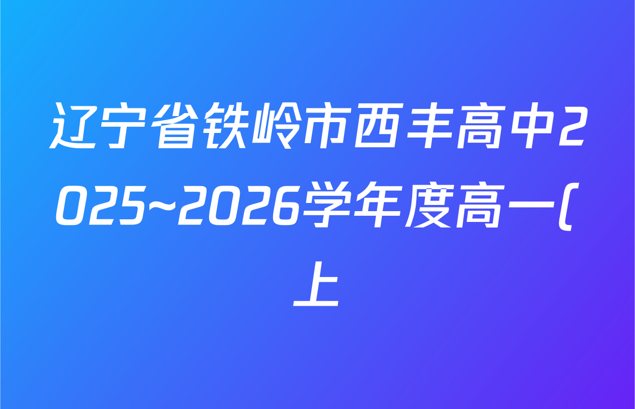 辽宁省铁岭市西丰高中2025~2026学年度高一(上)第三次考试各科试题及答案(已更新英语、历史、物理等9份) 辽宁省铁岭市西丰高中2025~2026学年度高一(上)第三次考试各科试题及答案(已更新英语、历史、物理等9份)