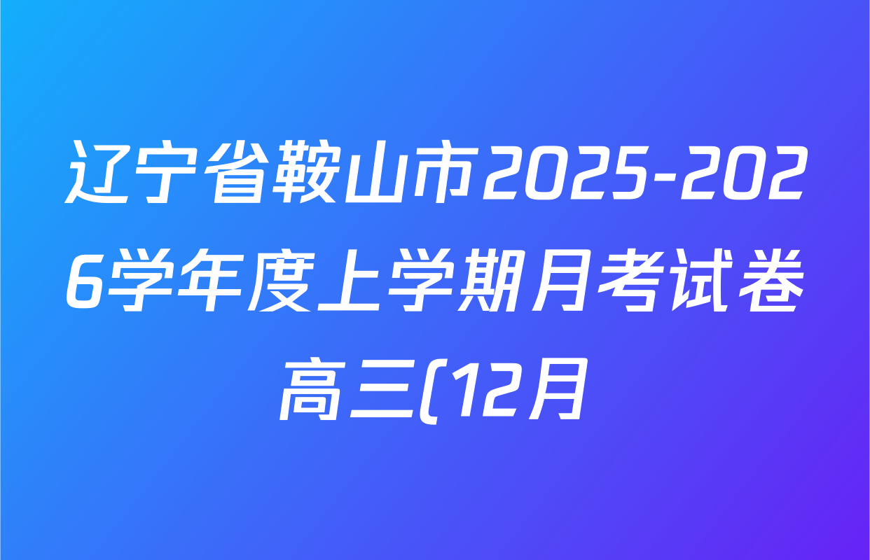 辽宁省鞍山市2025-2026学年度上学期月考试卷高三(12月)各科答案及试卷(含地理 政治 数学(B)等) 辽宁省鞍山市2025-2026学年度上学期月考试卷高三(12月)各科答案及试卷(含地理 政治 数学(B)等)