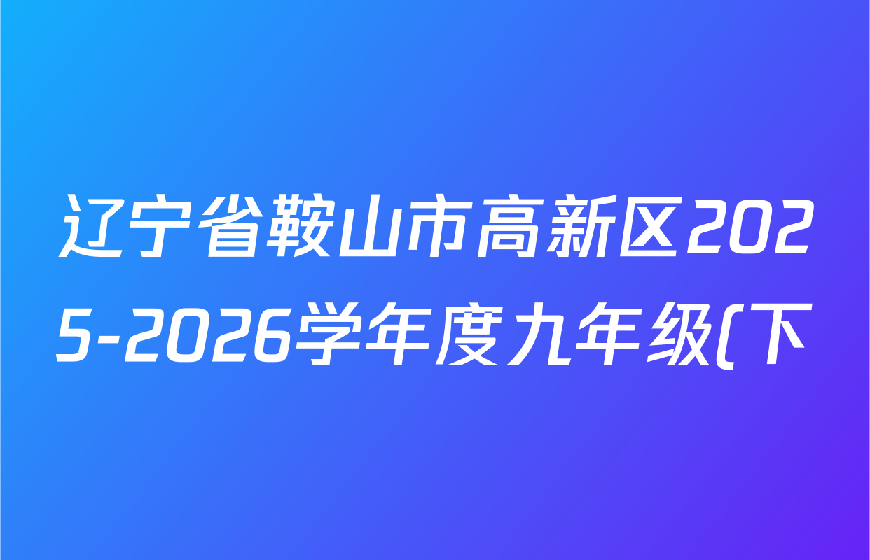 辽宁省鞍山市高新区2025-2026学年度九年级(下)期初限时作业各科答案及试卷(含英语 物理 历史等) 辽宁省鞍山市高新区2025-2026学年度九年级(下)期初限时作业各科答案及试卷(含英语 物理 历史等)
