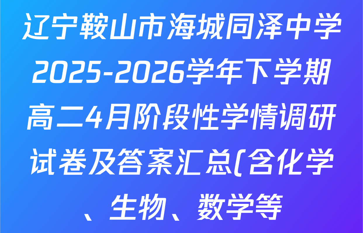 辽宁鞍山市海城同泽中学2025-2026学年下学期高二4月阶段性学情调研试卷及答案汇总(含化学、生物、数学等)