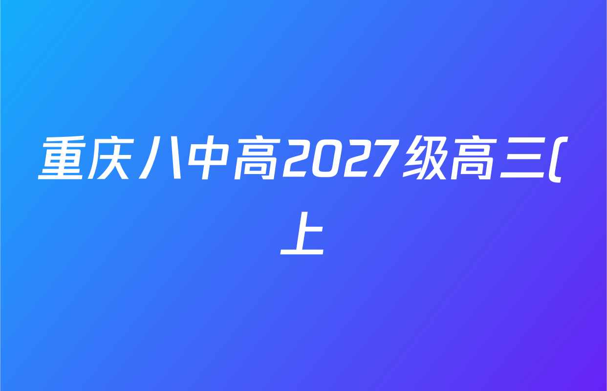 重庆八中高2027级高三(上)周考(一)2026.7.26各科答案及试卷(9科全) 重庆八中高2027级高三(上)周考(一)2026.7.26各科答案及试卷(9科全)