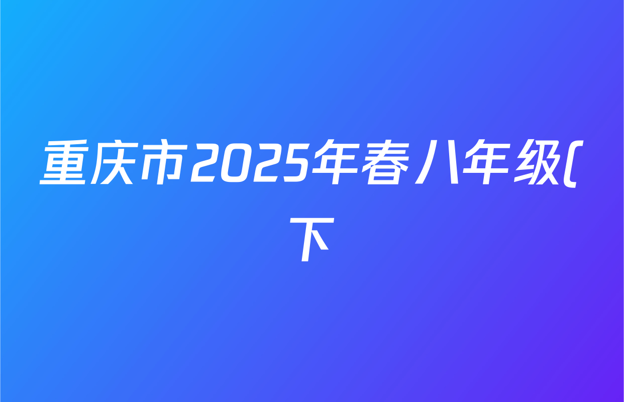 重庆市2025年春八年级(下)学业质量达标监测试卷试卷及答案汇总(含历史、道德与法治、生物等8份) 重庆市2025年春八年级(下)学业质量达标监测试卷试卷及答案汇总(含历史、道德与法治、生物等8份)