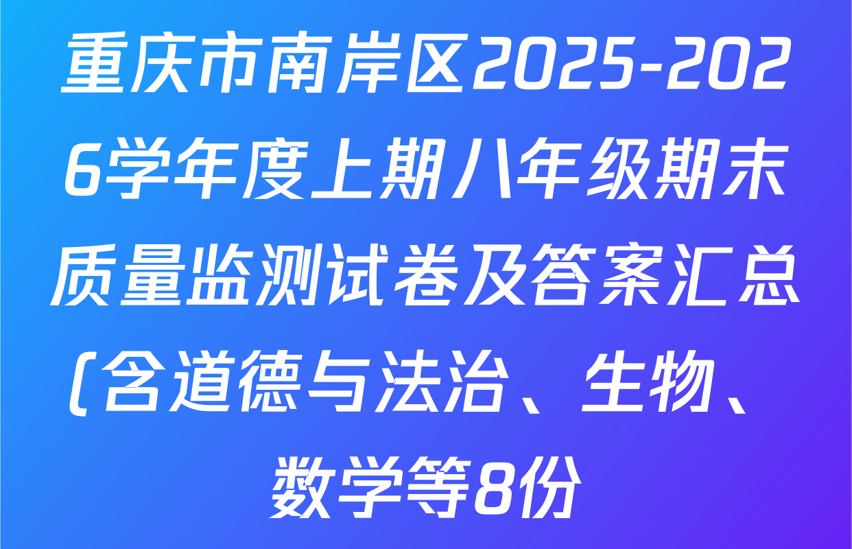 重庆市南岸区2025-2026学年度上期八年级期末质量监测试卷及答案汇总(含道德与法治、生物、数学等8份) 重庆市南岸区2025-2026学年度上期八年级期末质量监测试卷及答案汇总(含道德与法治、生物、数学等8份)