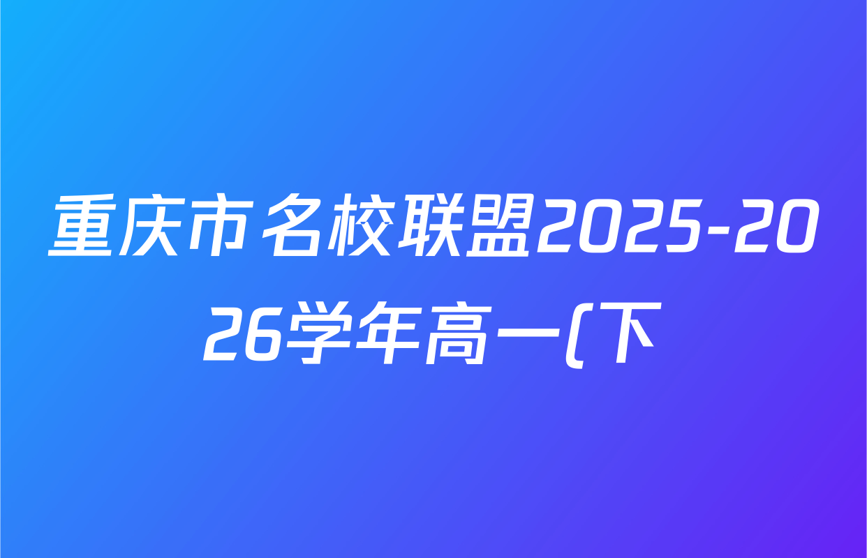 重庆市名校联盟2025-2026学年高一(下)开学自测试卷各科试题及答案(含英语、生物、地理等9份)