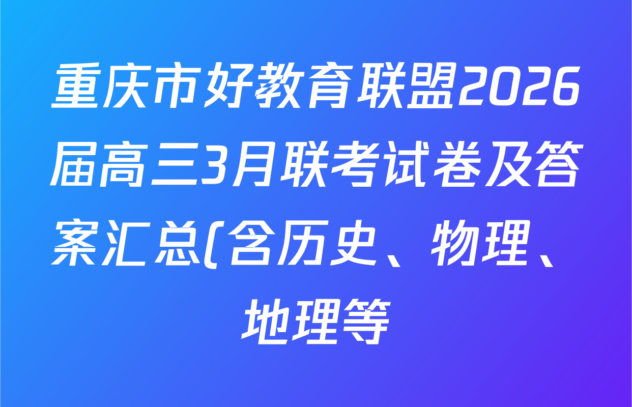 重庆市好教育联盟2026届高三3月联考试卷及答案汇总(含历史、物理、地理等)