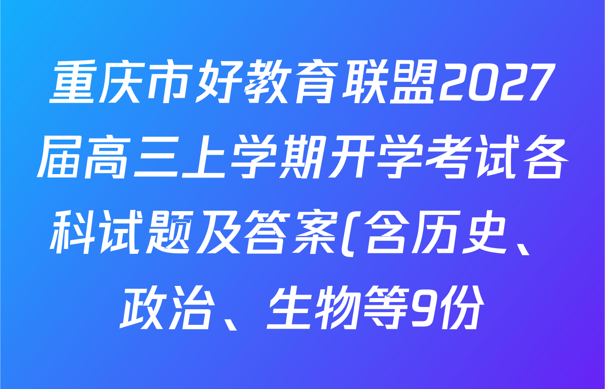 重庆市好教育联盟2027届高三上学期开学考试各科试题及答案(含历史、政治、生物等9份) 重庆市好教育联盟2027届高三上学期开学考试各科试题及答案(含历史、政治、生物等9份)