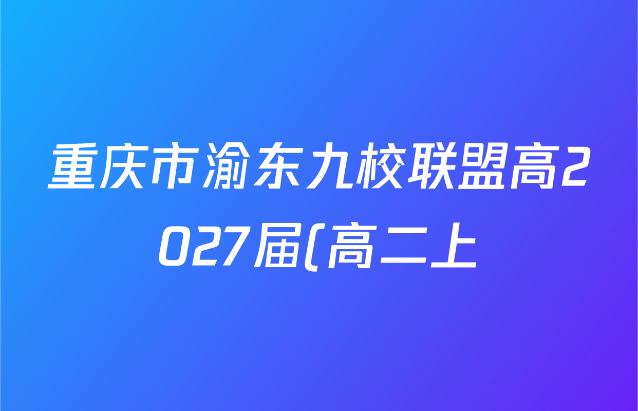 重庆市渝东九校联盟高2027届(高二上)期中联合性诊断测试试卷及答案汇总(9科全) 重庆市渝东九校联盟高2027届(高二上)期中联合性诊断测试试卷及答案汇总(9科全)