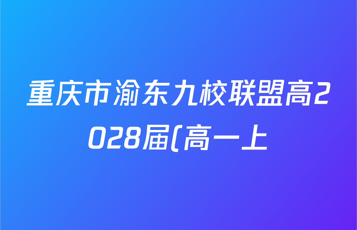 重庆市渝东九校联盟高2028届(高一上)期中联合性诊断测试各科答案及试卷(含语文 数学 英语等) 重庆市渝东九校联盟高2028届(高一上)期中联合性诊断测试各科答案及试卷(含语文 数学 英语等)