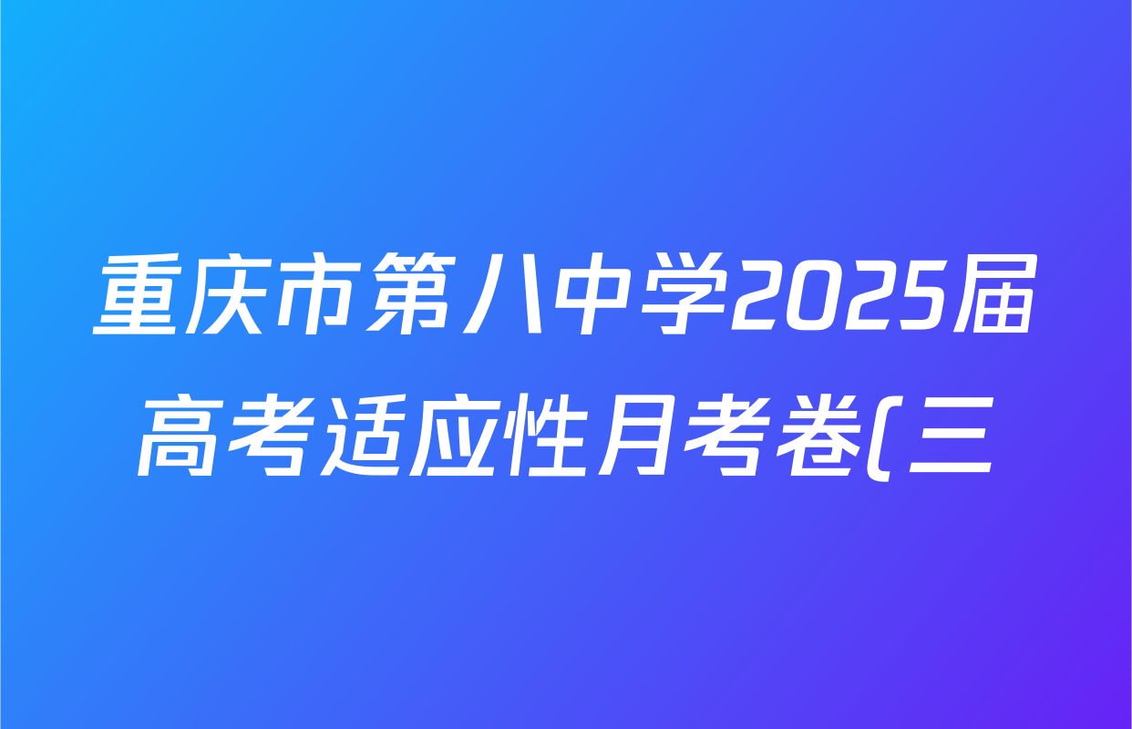 重庆市第八中学2025届高考适应性月考卷(三)试卷及答案汇总(含历史 政治 语文等)