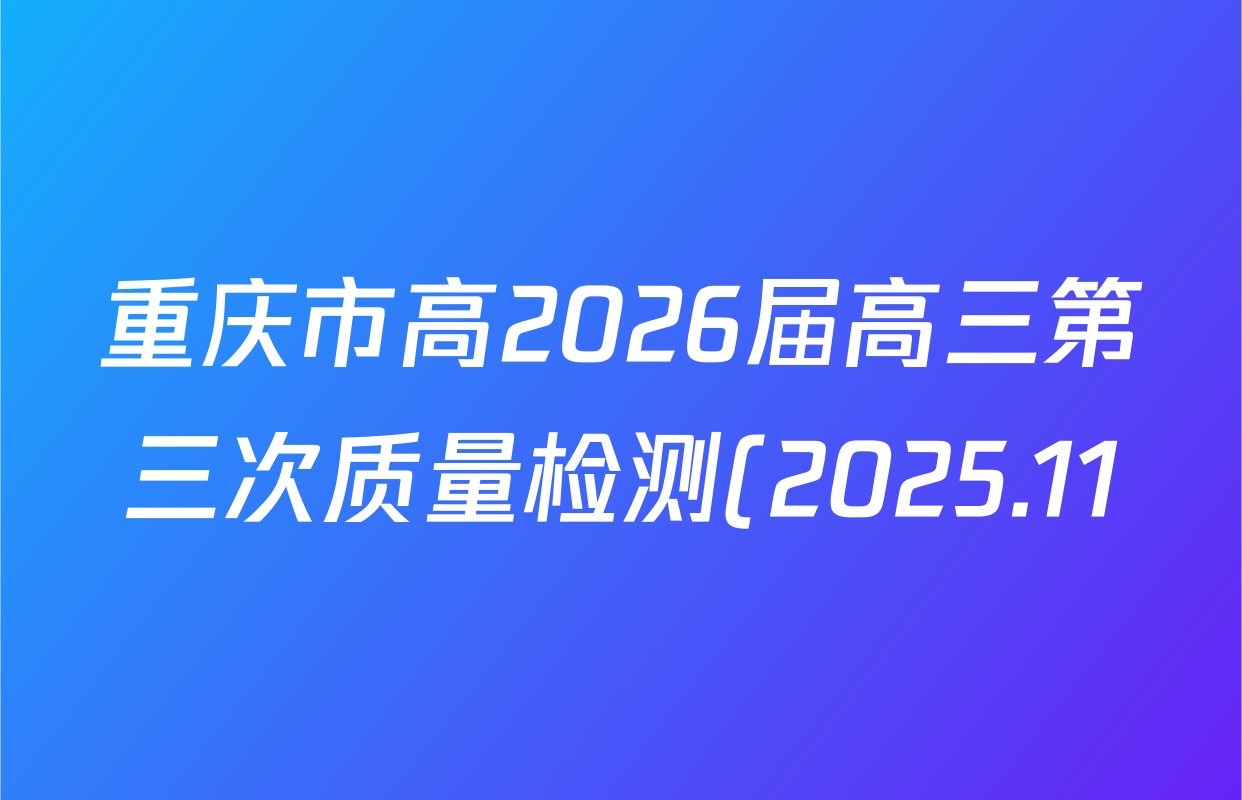 重庆市高2026届高三第三次质量检测(2025.11)各科答案及试卷(含物理 生物 英语等) 重庆市高2026届高三第三次质量检测(2025.11)各科答案及试卷(含物理 生物 英语等)