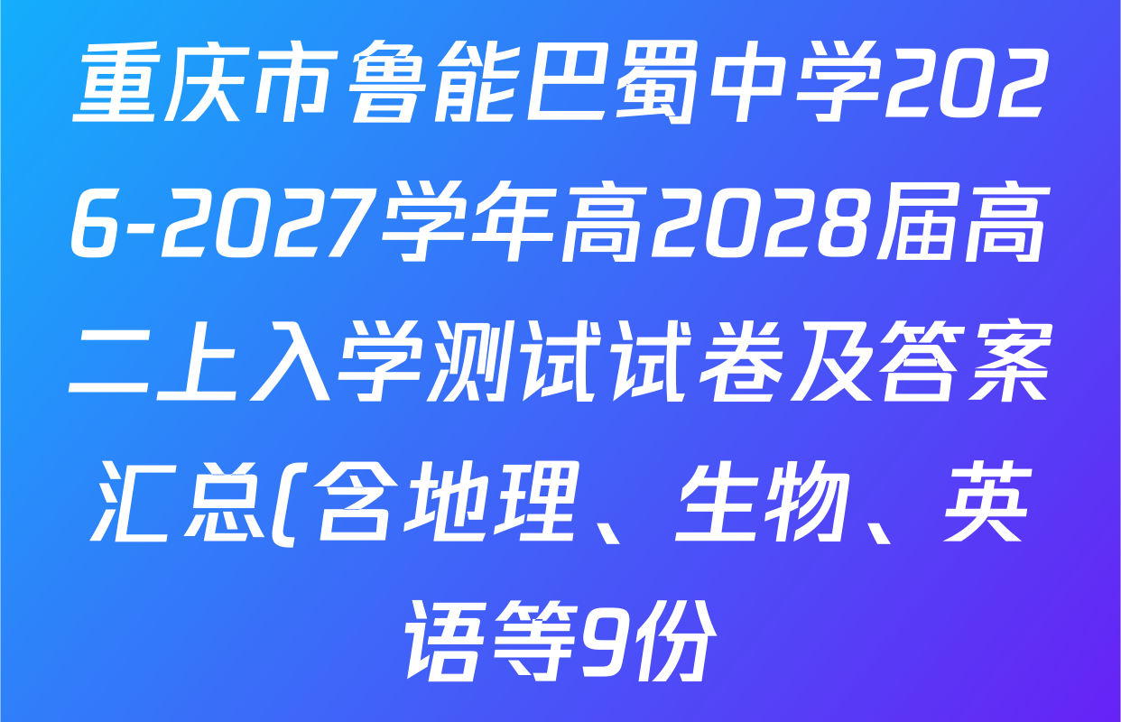 重庆市鲁能巴蜀中学2026-2027学年高2028届高二上入学测试试卷及答案汇总(含地理、生物、英语等9份) 重庆市鲁能巴蜀中学2026-2027学年高2028届高二上入学测试试卷及答案汇总(含地理、生物、英语等9份)