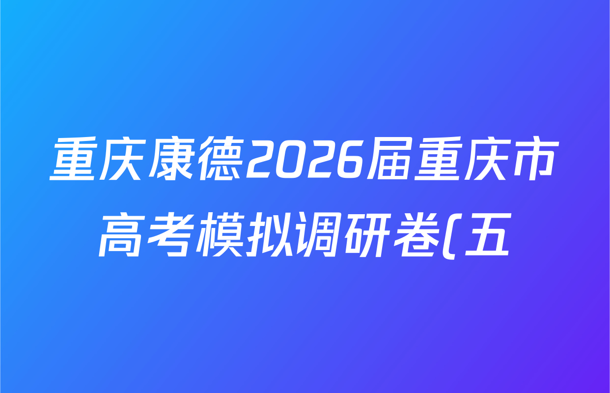 重庆康德2026届重庆市高考模拟调研卷(五)各科试题及答案: 含政治 数学 英语试卷解析
