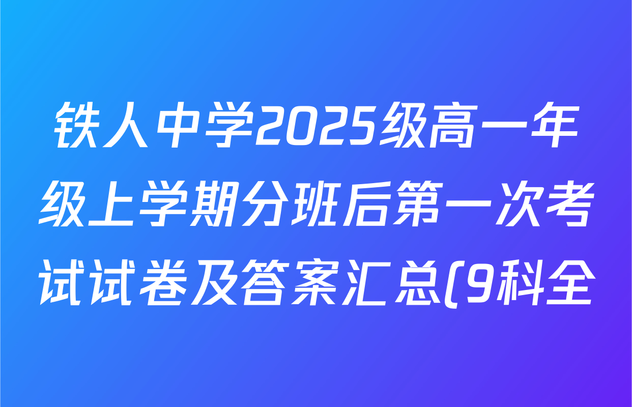 铁人中学2025级高一年级上学期分班后第一次考试试卷及答案汇总(9科全) 铁人中学2025级高一年级上学期分班后第一次考试试卷及答案汇总(9科全)