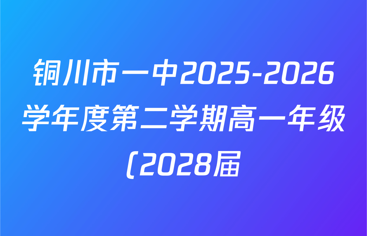 铜川市一中2025-2026学年度第二学期高一年级(2028届)第一次月阶段考试各科答案及试卷(含化学 地理 语文等)