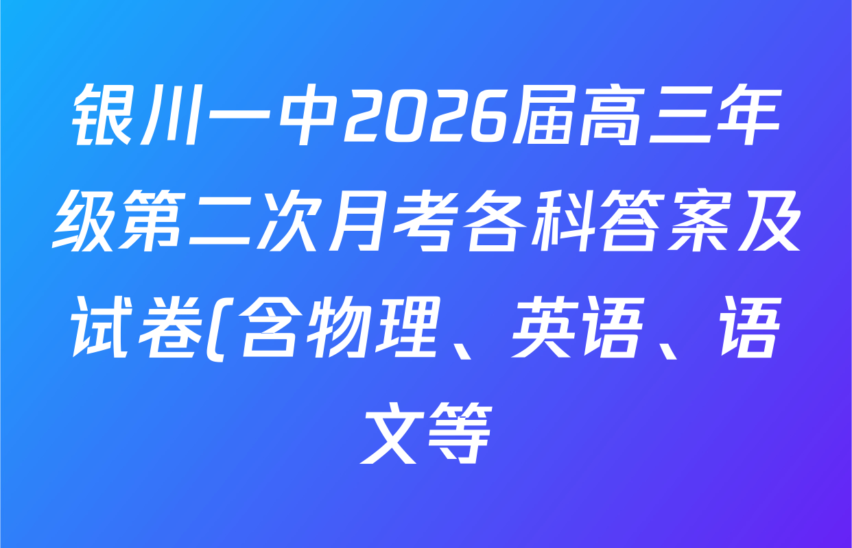 银川一中2026届高三年级第二次月考各科答案及试卷(含物理、英语、语文等) 银川一中2026届高三年级第二次月考各科答案及试卷(含物理、英语、语文等)