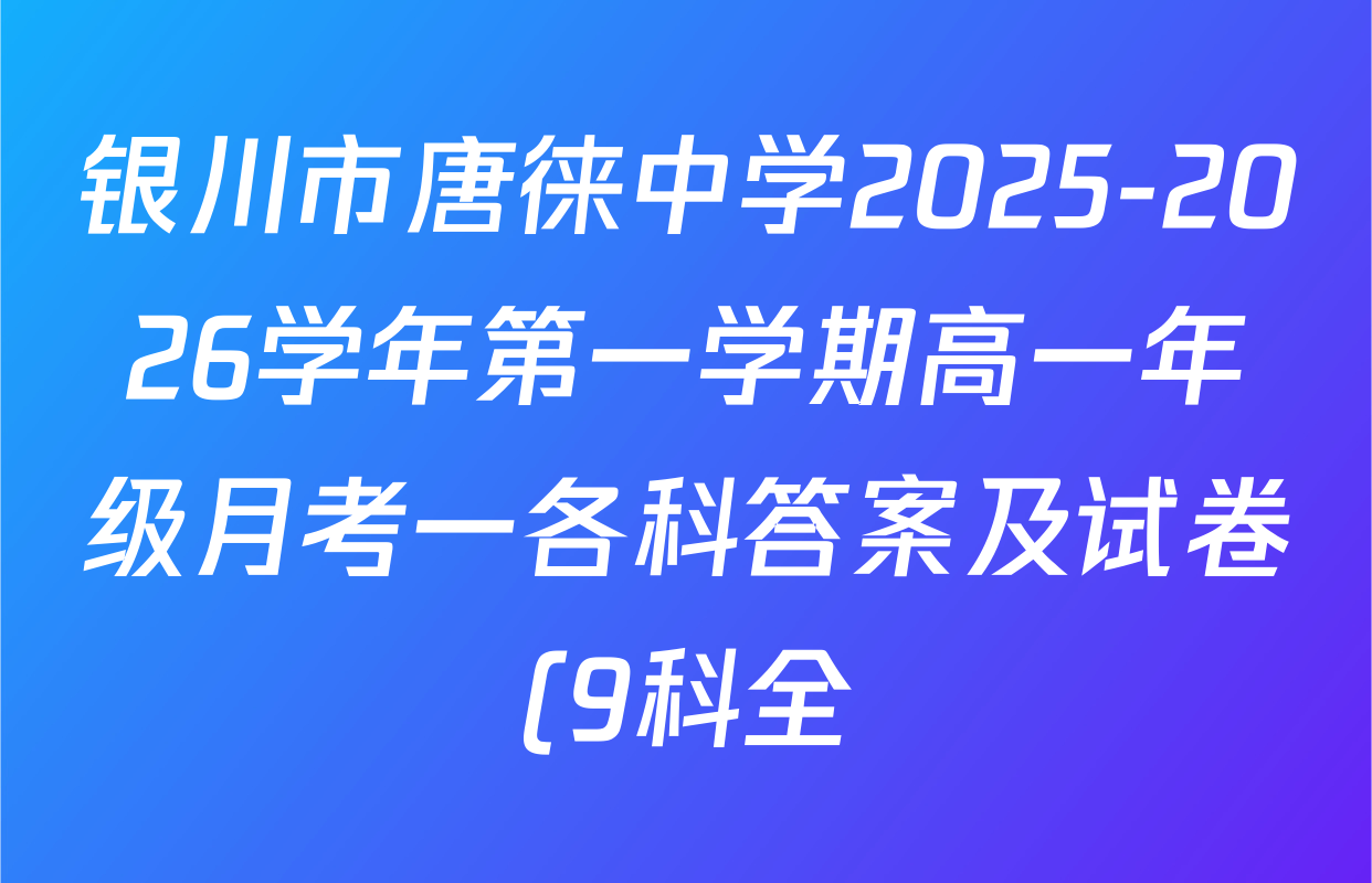 银川市唐徕中学2025-2026学年第一学期高一年级月考一各科答案及试卷(9科全) 银川市唐徕中学2025-2026学年第一学期高一年级月考一各科答案及试卷(9科全)