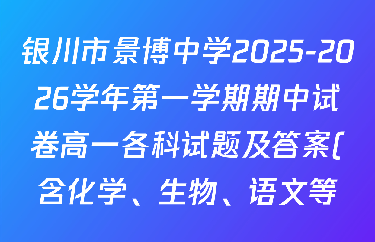 银川市景博中学2025-2026学年第一学期期中试卷高一各科试题及答案(含化学、生物、语文等) 银川市景博中学2025-2026学年第一学期期中试卷高一各科试题及答案(含化学、生物、语文等)