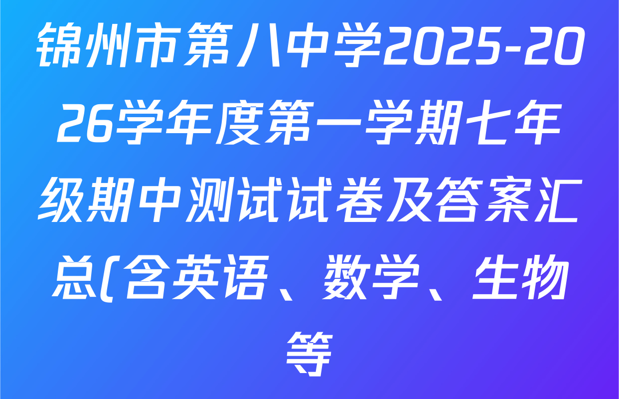 锦州市第八中学2025-2026学年度第一学期七年级期中测试试卷及答案汇总(含英语、数学、生物等) 锦州市第八中学2025-2026学年度第一学期七年级期中测试试卷及答案汇总(含英语、数学、生物等)
