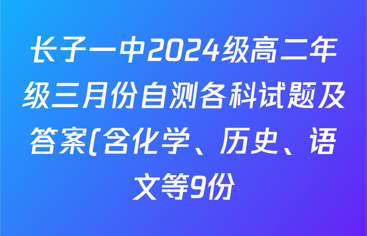 长子一中2024级高二年级三月份自测各科试题及答案(含化学、历史、语文等9份) 长子一中2024级高二年级三月份自测各科试题及答案(含化学、历史、语文等9份)