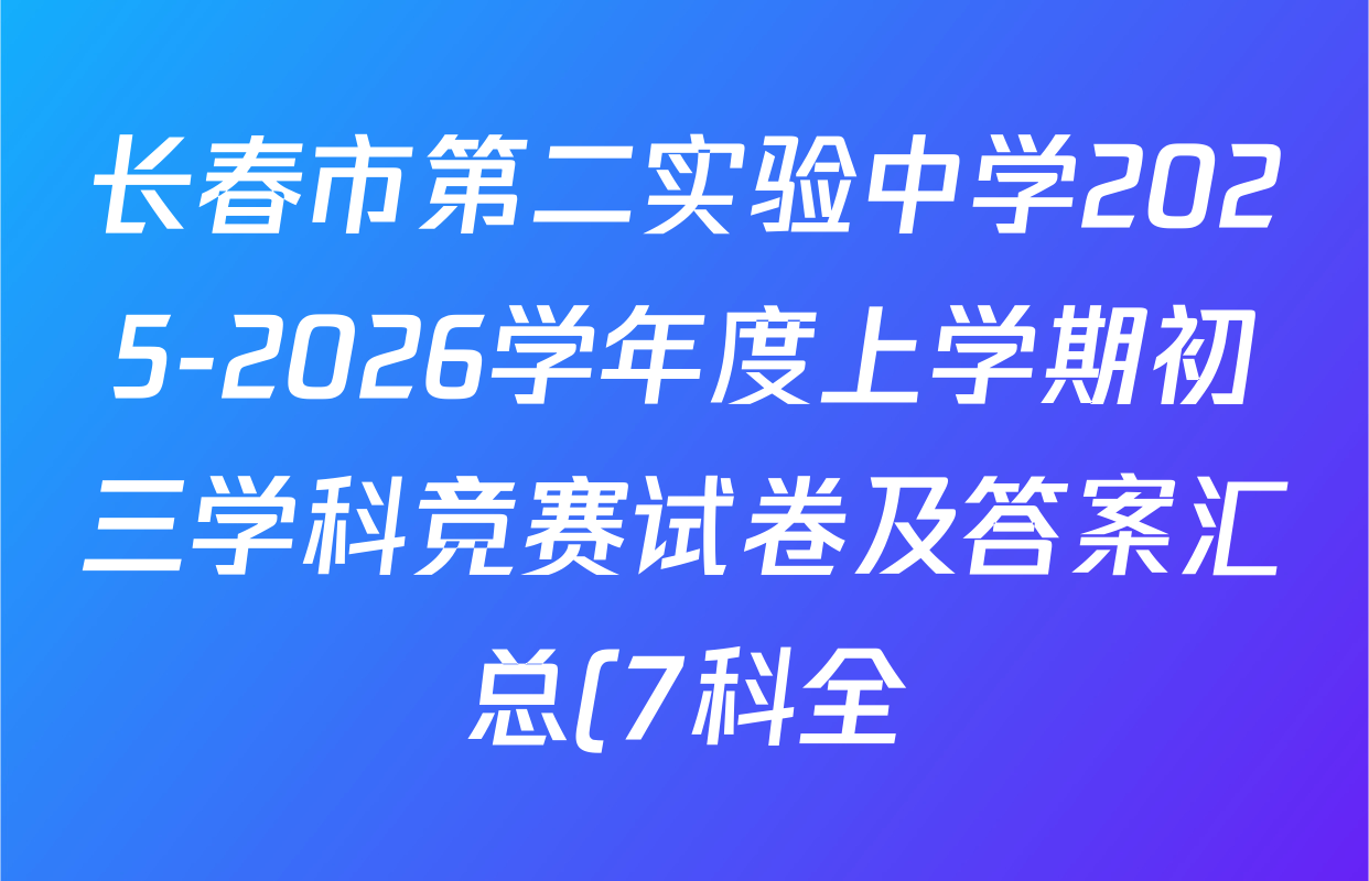 长春市第二实验中学2025-2026学年度上学期初三学科竞赛试卷及答案汇总(7科全) 长春市第二实验中学2025-2026学年度上学期初三学科竞赛试卷及答案汇总(7科全)
