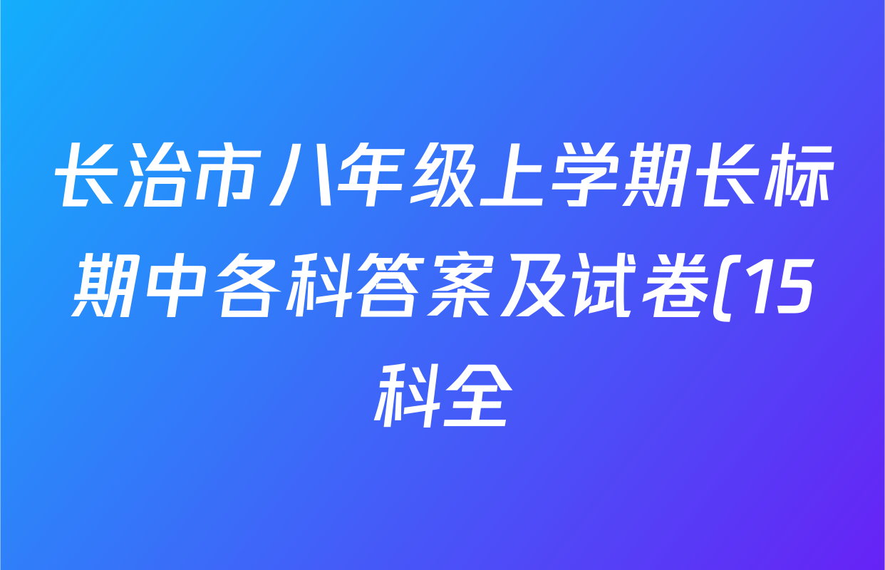 长治市八年级上学期长标期中各科答案及试卷(15科全) 长治市八年级上学期长标期中各科答案及试卷(15科全)