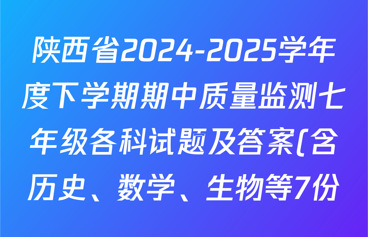 陕西省2024-2025学年度下学期期中质量监测七年级各科试题及答案(含历史、数学、生物等7份) 陕西省2024-2025学年度下学期期中质量监测七年级各科试题及答案(含历史、数学、生物等7份)