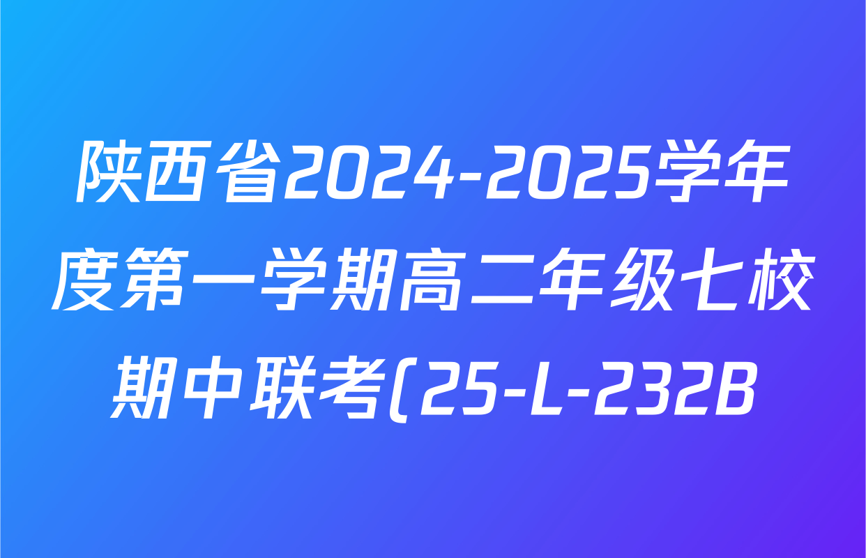 陕西省2024-2025学年度第一学期高二年级七校期中联考(25-L-232B)各科答案及试卷(已更新地理 历史 数学等9份) 陕西省2024-2025学年度第一学期高二年级七校期中联考(25-L-232B)各科答案及试卷(已更新地理 历史 数学等9份)
