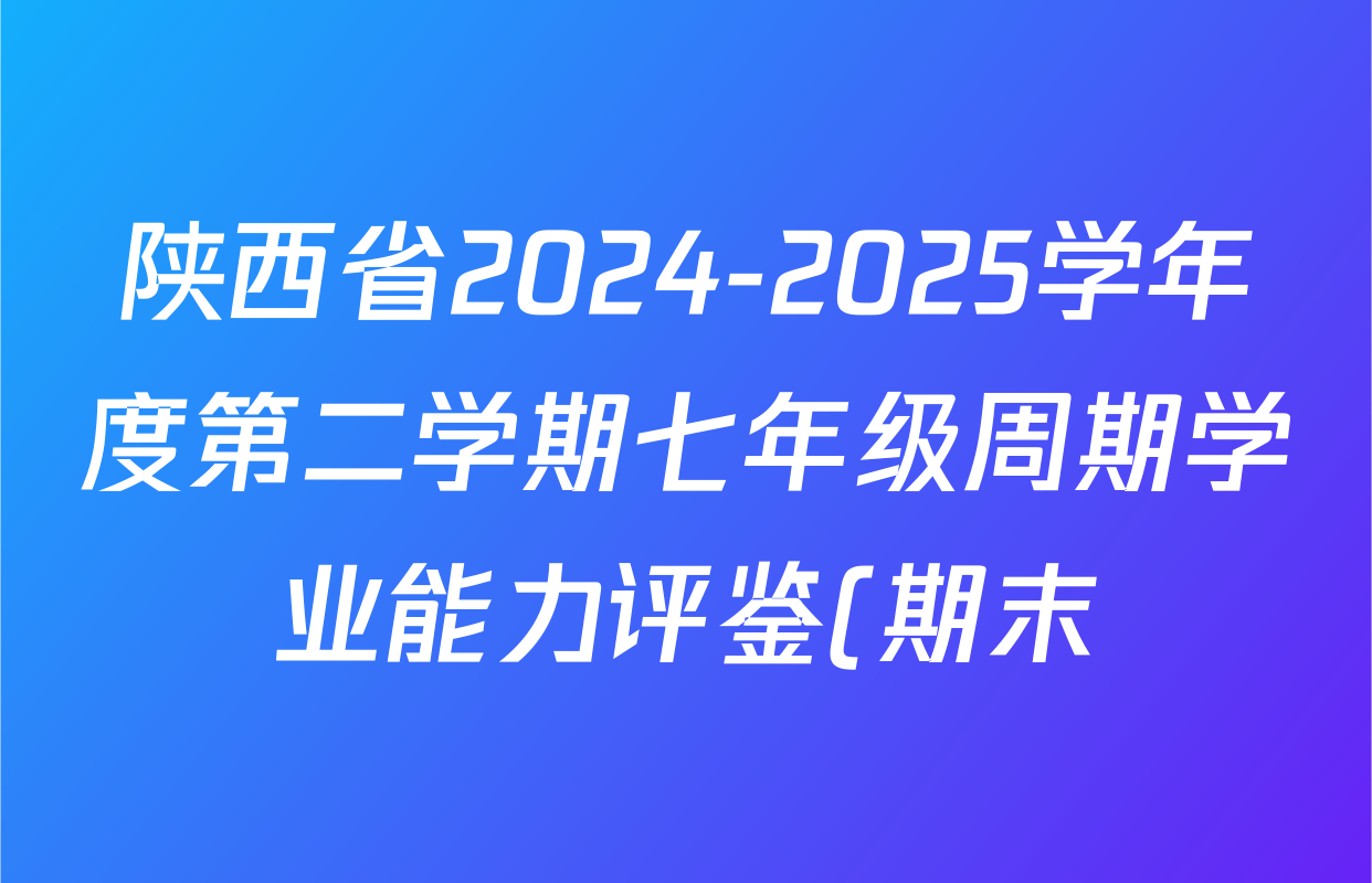 陕西省2024-2025学年度第二学期七年级周期学业能力评鉴(期末)各科答案及试卷(含数学、生物、历史等) 陕西省2024-2025学年度第二学期七年级周期学业能力评鉴(期末)各科答案及试卷(含数学、生物、历史等)