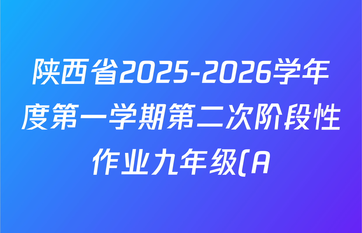 陕西省2025-2026学年度第一学期第二次阶段性作业九年级(A)试卷及答案汇总(9科全) 陕西省2025-2026学年度第一学期第二次阶段性作业九年级(A)试卷及答案汇总(9科全)