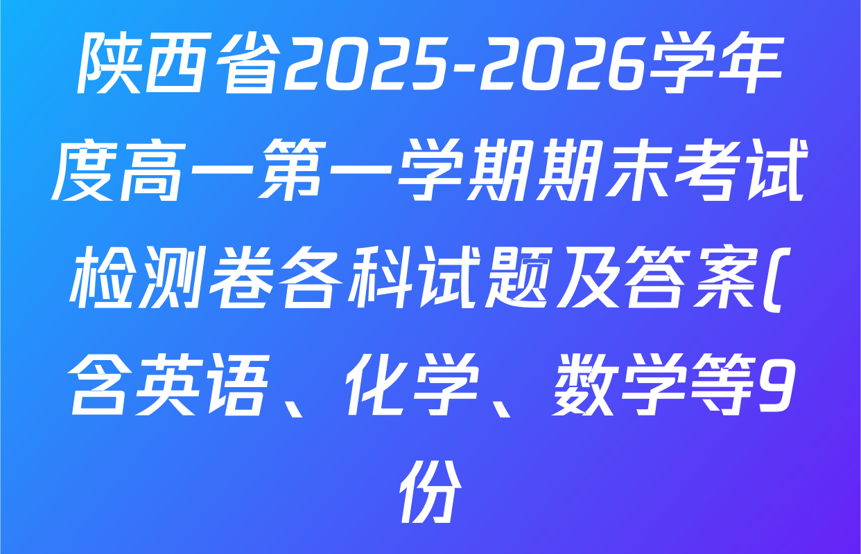 陕西省2025-2026学年度高一第一学期期末考试检测卷各科试题及答案(含英语、化学、数学等9份) 陕西省2025-2026学年度高一第一学期期末考试检测卷各科试题及答案(含英语、化学、数学等9份)