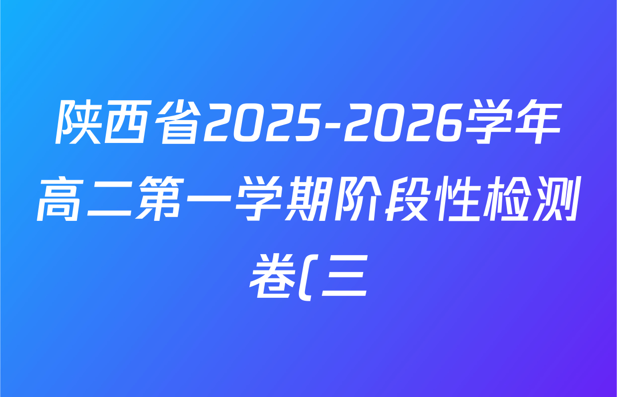 陕西省2025-2026学年高二第一学期阶段性检测卷(三)26058B各科答案及试卷(含历史 语文 地理(RJ)等) 陕西省2025-2026学年高二第一学期阶段性检测卷(三)26058B各科答案及试卷(含历史 语文 地理(RJ)等)