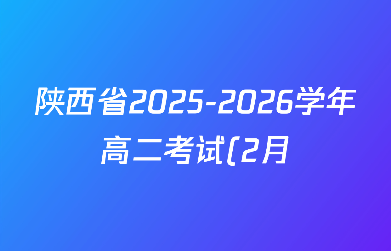 陕西省2025-2026学年高二考试(2月)试卷及答案汇总(含生物、历史、政治等) 陕西省2025-2026学年高二考试(2月)试卷及答案汇总(含生物、历史、政治等)