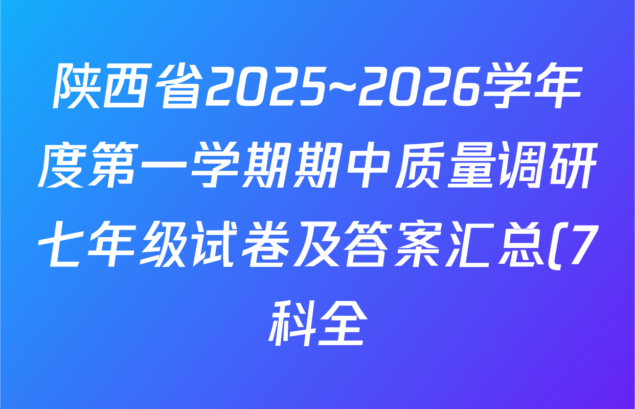 陕西省2025~2026学年度第一学期期中质量调研七年级试卷及答案汇总(7科全) 陕西省2025~2026学年度第一学期期中质量调研七年级试卷及答案汇总(7科全)