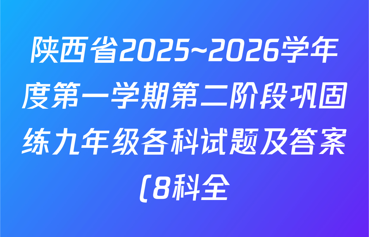 陕西省2025~2026学年度第一学期第二阶段巩固练九年级各科试题及答案(8科全) 陕西省2025~2026学年度第一学期第二阶段巩固练九年级各科试题及答案(8科全)