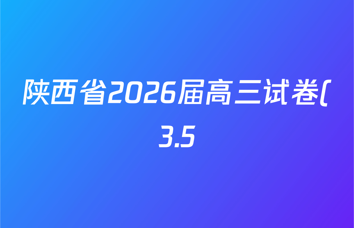 陕西省2026届高三试卷(3.5)各科答案及试卷(已更新化学(C) 数学 物理等9份) 陕西省2026届高三试卷(3.5)各科答案及试卷(已更新化学(C) 数学 物理等9份)