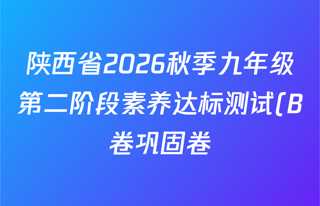 陕西省2026秋季九年级第二阶段素养达标测试(B卷巩固卷)各科答案及试卷(含语文(部编版)、数学(人教版)、英语(人教版)等) 陕西省2026秋季九年级第二阶段素养达标测试(B卷巩固卷)各科答案及试卷(含语文(部编版)、数学(人教版)、英语(人教版)等)
