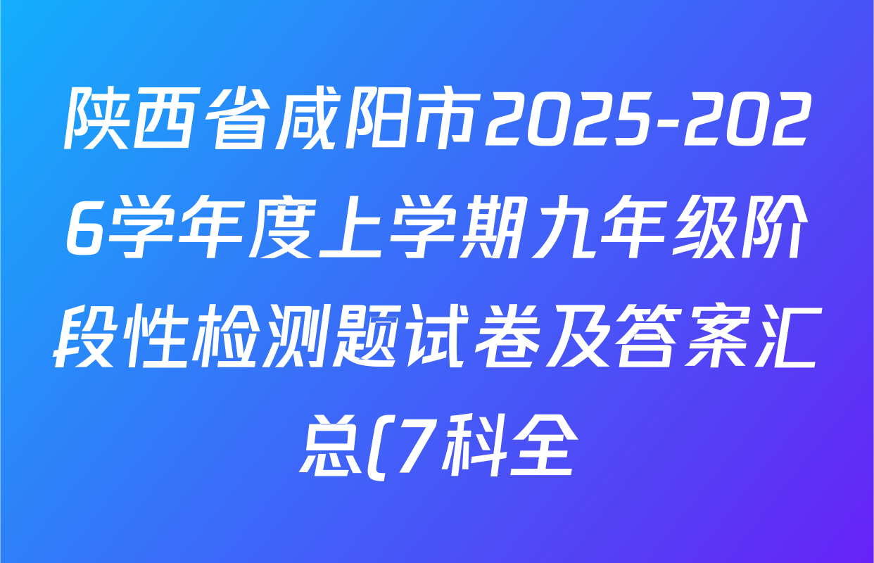 陕西省咸阳市2025-2026学年度上学期九年级阶段性检测题试卷及答案汇总(7科全) 陕西省咸阳市2025-2026学年度上学期九年级阶段性检测题试卷及答案汇总(7科全)
