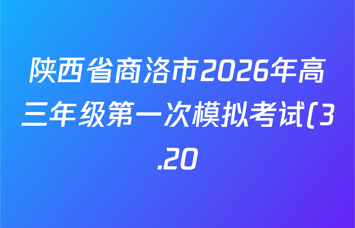 陕西省商洛市2026年高三年级第一次模拟考试(3.20)各科试题及答案: 含地理、英语、语文试卷解析