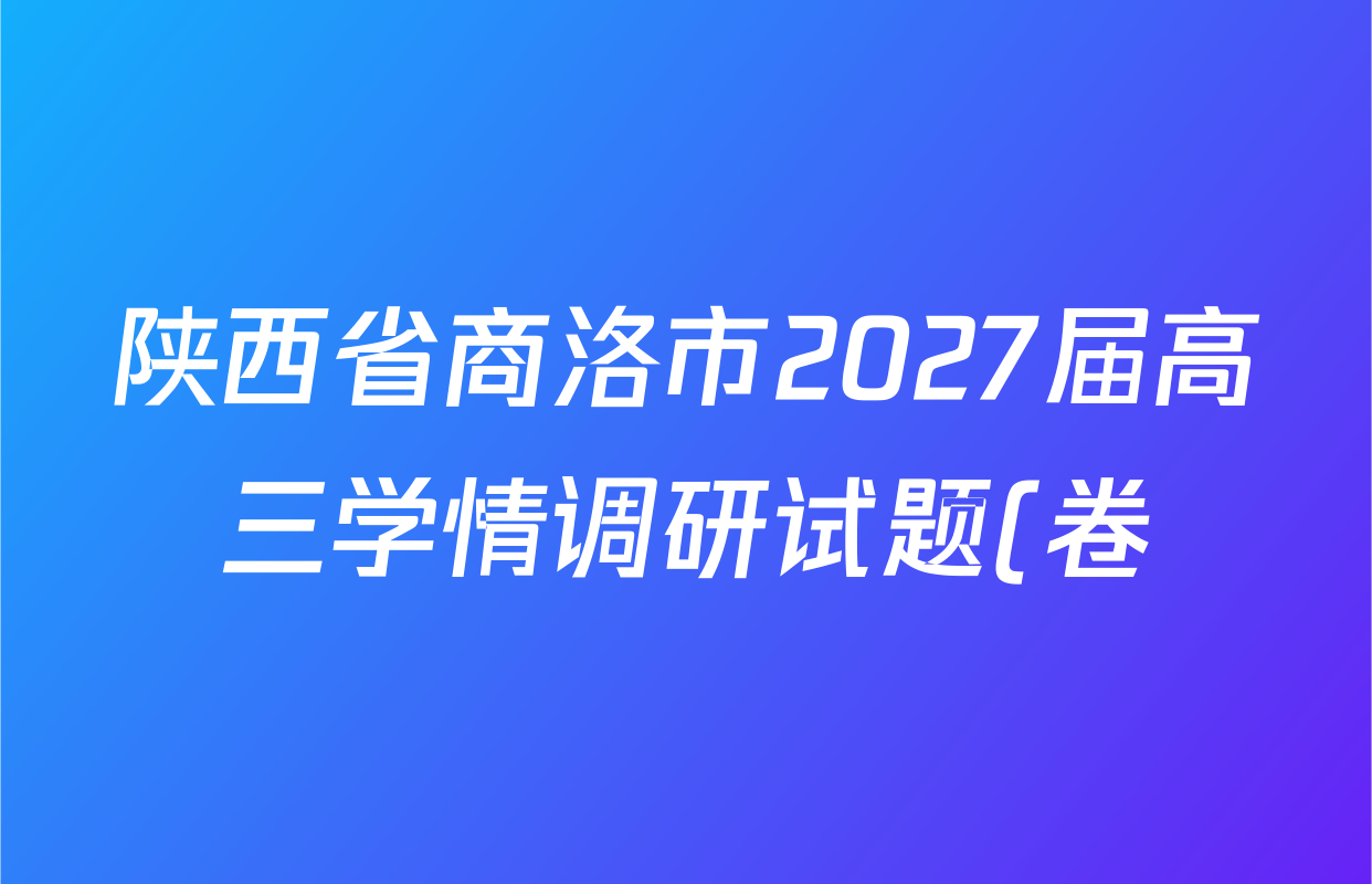 陕西省商洛市2027届高三学情调研试题(卷)各科答案及试卷(9科全) 陕西省商洛市2027届高三学情调研试题(卷)各科答案及试卷(9科全)