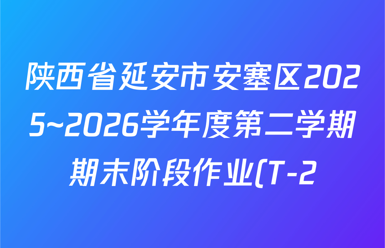 陕西省延安市安塞区2025~2026学年度第二学期期末阶段作业(T-2)八年级各科试题及答案(8科全) 陕西省延安市安塞区2025~2026学年度第二学期期末阶段作业(T-2)八年级各科试题及答案(8科全)