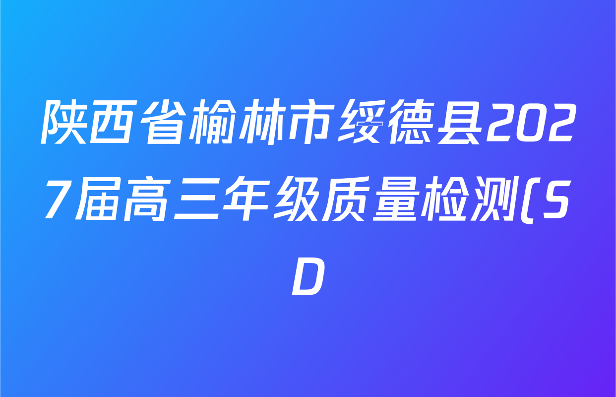 陕西省榆林市绥德县2027届高三年级质量检测(SD)9月各科试题及答案(含政治、地理、英语等) 陕西省榆林市绥德县2027届高三年级质量检测(SD)9月各科试题及答案(含政治、地理、英语等)