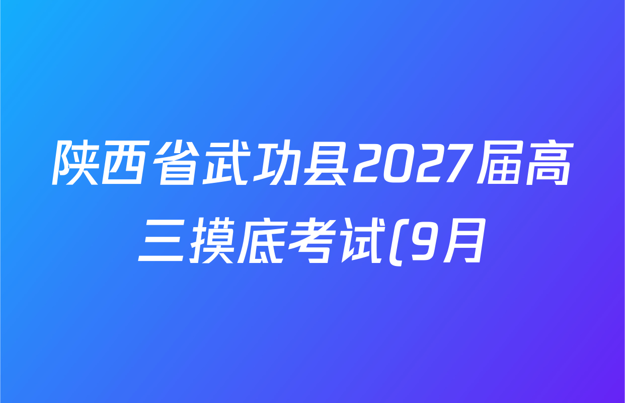 陕西省武功县2027届高三摸底考试(9月)各科答案及试卷(9科全) 陕西省武功县2027届高三摸底考试(9月)各科答案及试卷(9科全)