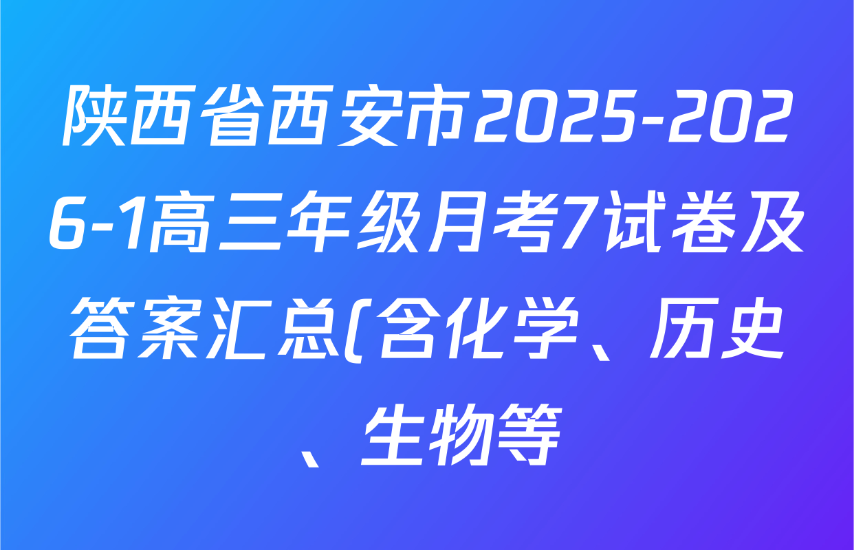 陕西省西安市2025-2026-1高三年级月考7试卷及答案汇总(含化学、历史、生物等) 陕西省西安市2025-2026-1高三年级月考7试卷及答案汇总(含化学、历史、生物等)