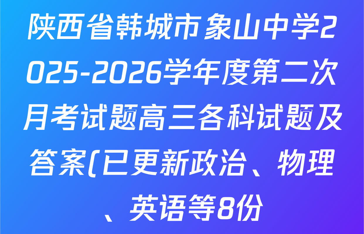 陕西省韩城市象山中学2025-2026学年度第二次月考试题高三各科试题及答案(已更新政治、物理、英语等8份) 陕西省韩城市象山中学2025-2026学年度第二次月考试题高三各科试题及答案(已更新政治、物理、英语等8份)