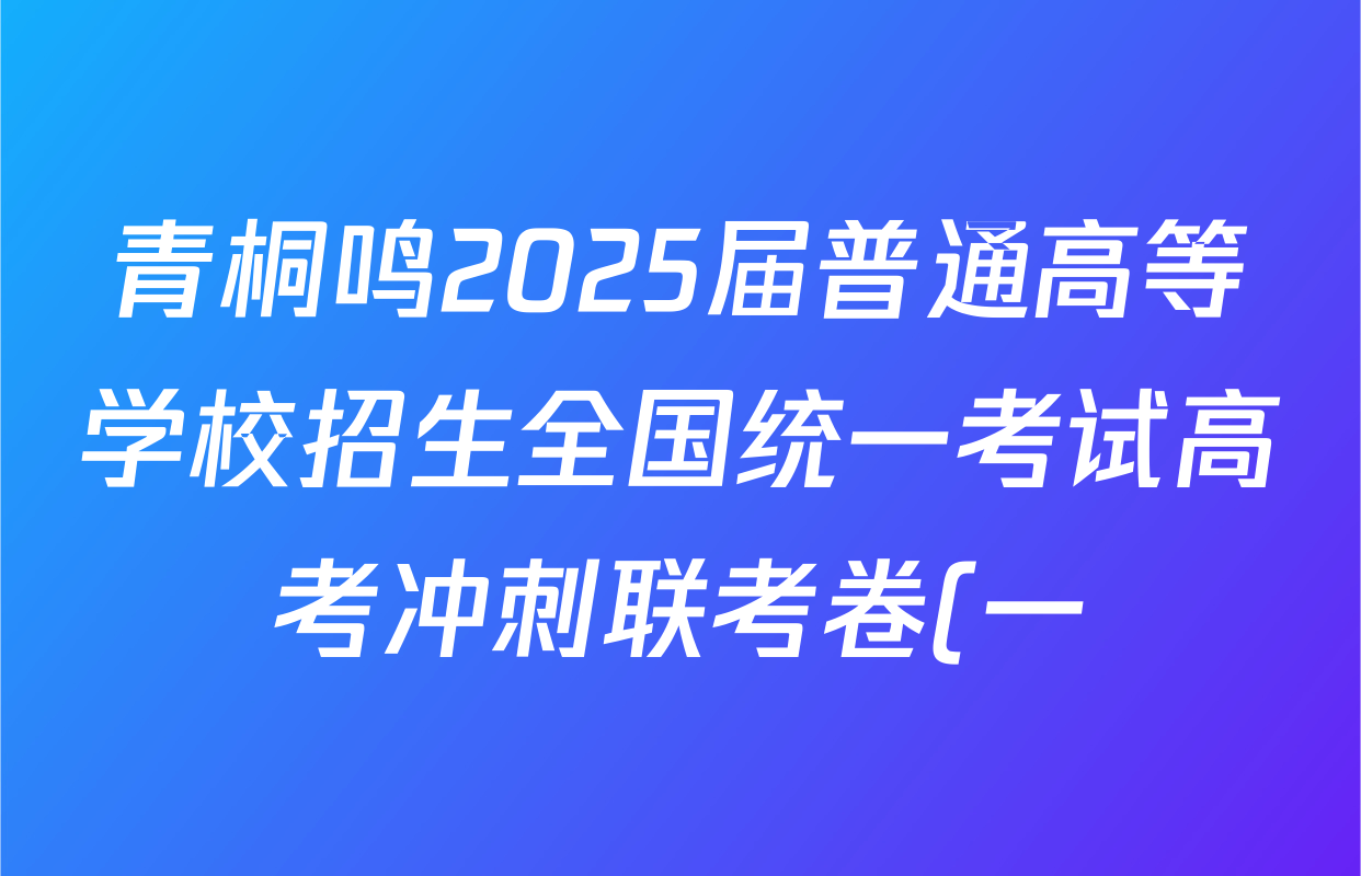 青桐鸣2025届普通高等学校招生全国统一考试高考冲刺联考卷(一)1各科答案及试卷(含地理、数学、生物等) 青桐鸣2025届普通高等学校招生全国统一考试高考冲刺联考卷(一)1各科答案及试卷(含地理、数学、生物等)