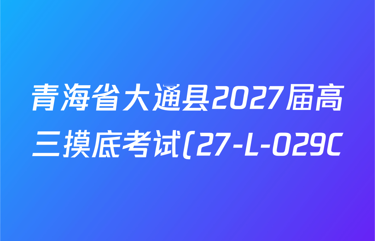 青海省大通县2027届高三摸底考试(27-L-029C)各科试题及答案(含英语 化学 物理等) 青海省大通县2027届高三摸底考试(27-L-029C)各科试题及答案(含英语 化学 物理等)