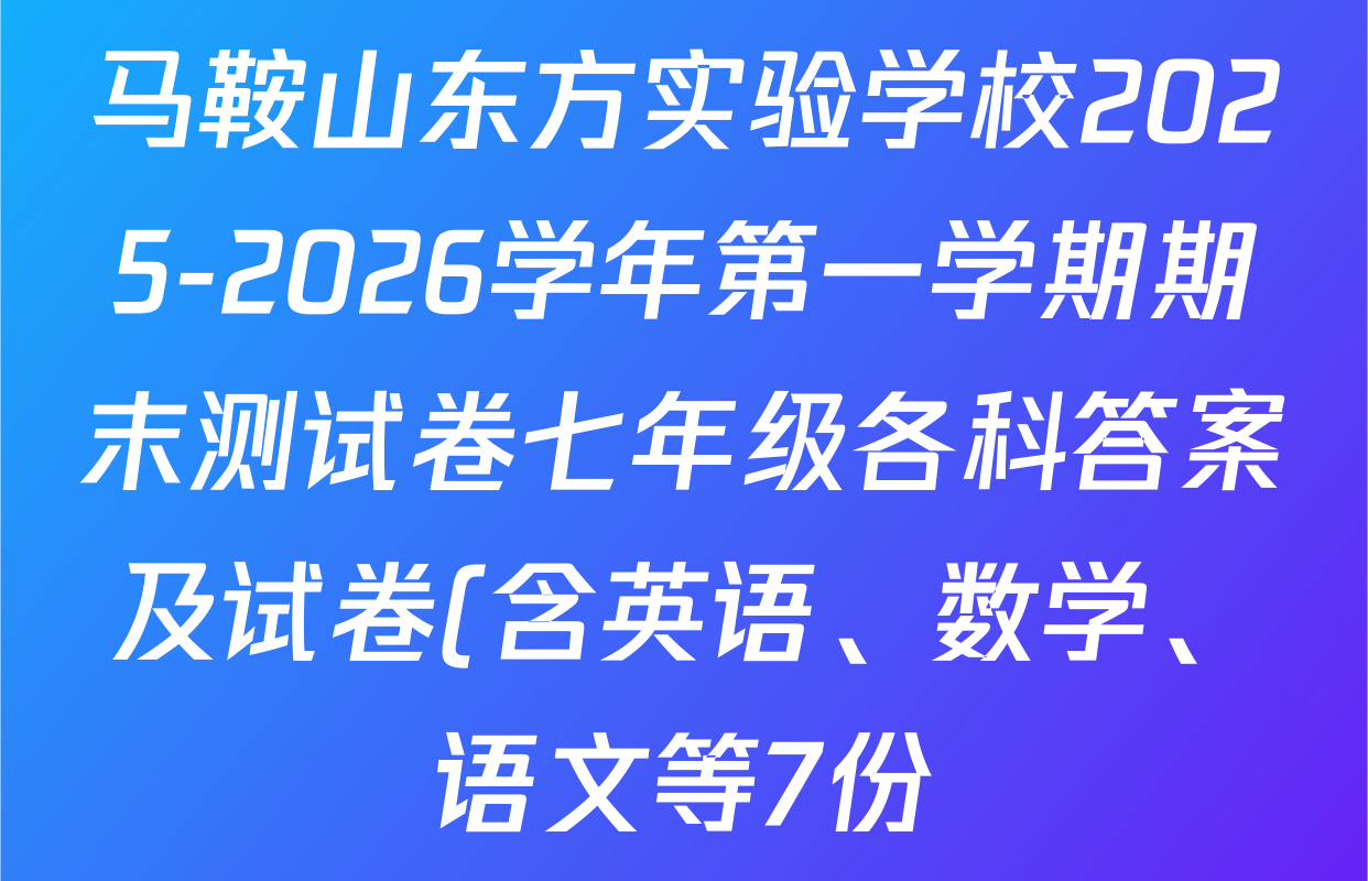 马鞍山东方实验学校2025-2026学年第一学期期末测试卷七年级各科答案及试卷(含英语、数学、语文等7份) 马鞍山东方实验学校2025-2026学年第一学期期末测试卷七年级各科答案及试卷(含英语、数学、语文等7份)
